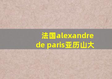 法国alexandre de paris亚历山大